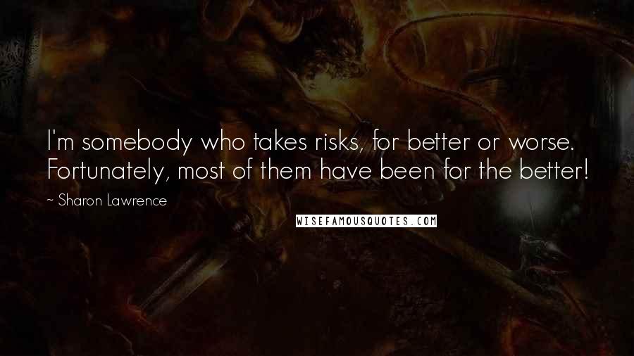 Sharon Lawrence Quotes: I'm somebody who takes risks, for better or worse. Fortunately, most of them have been for the better!