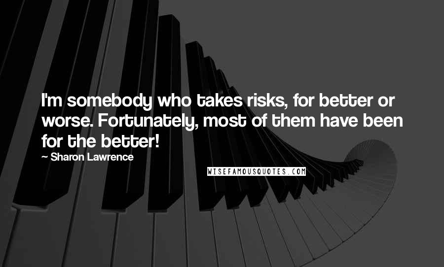 Sharon Lawrence Quotes: I'm somebody who takes risks, for better or worse. Fortunately, most of them have been for the better!