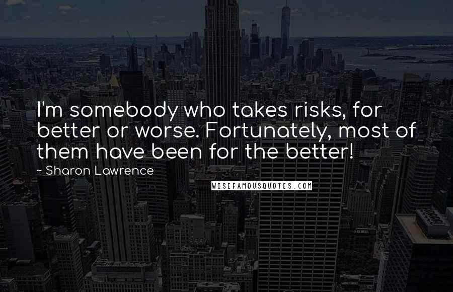 Sharon Lawrence Quotes: I'm somebody who takes risks, for better or worse. Fortunately, most of them have been for the better!