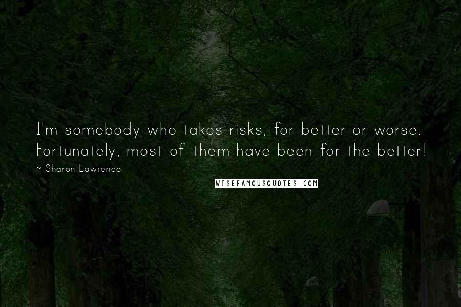 Sharon Lawrence Quotes: I'm somebody who takes risks, for better or worse. Fortunately, most of them have been for the better!