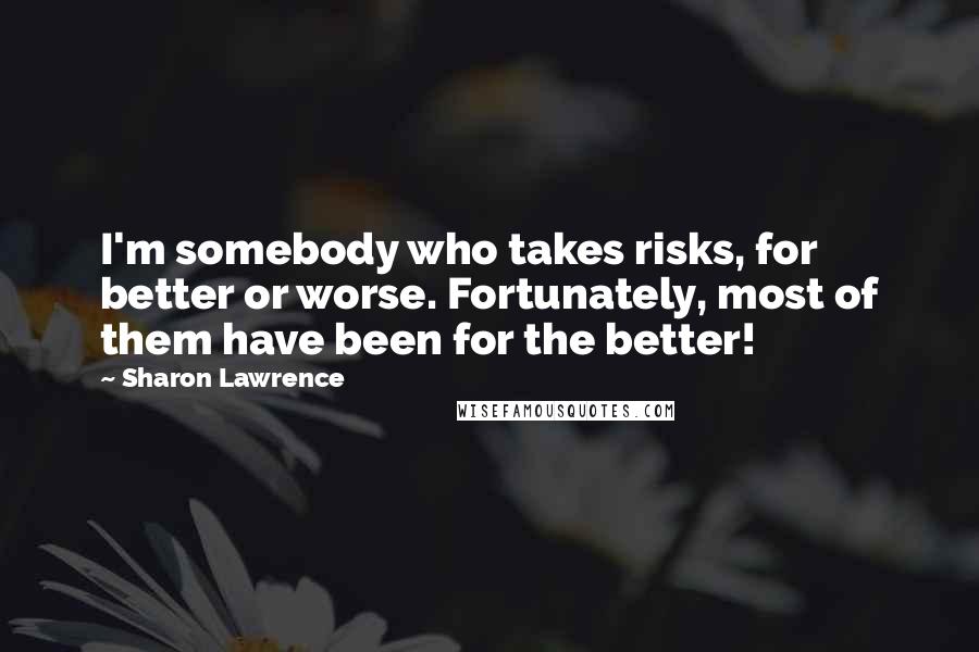 Sharon Lawrence Quotes: I'm somebody who takes risks, for better or worse. Fortunately, most of them have been for the better!