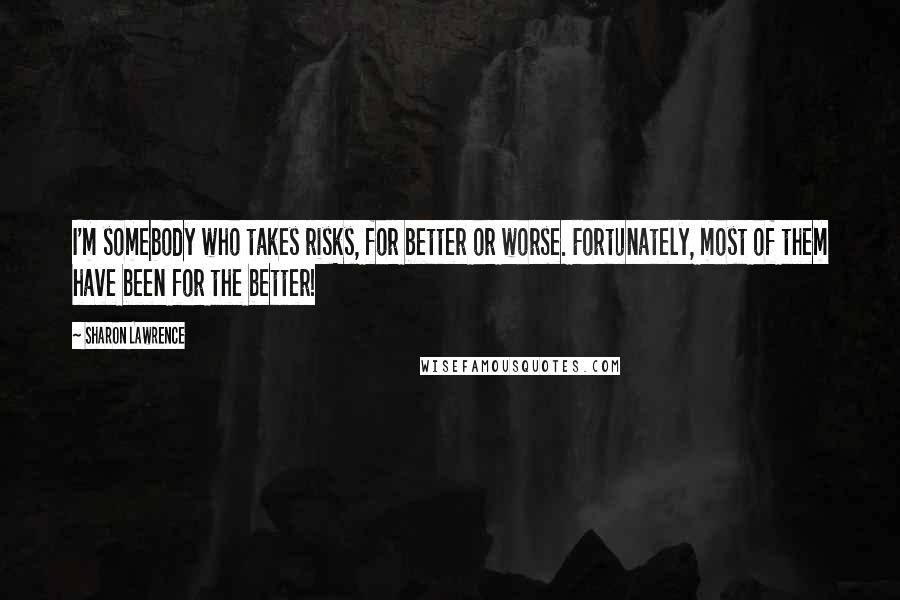 Sharon Lawrence Quotes: I'm somebody who takes risks, for better or worse. Fortunately, most of them have been for the better!