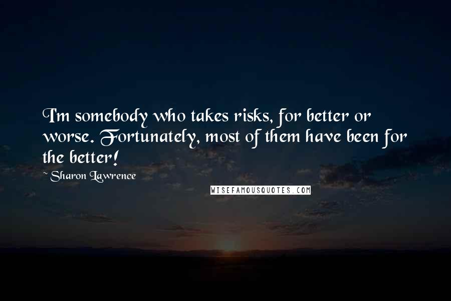 Sharon Lawrence Quotes: I'm somebody who takes risks, for better or worse. Fortunately, most of them have been for the better!