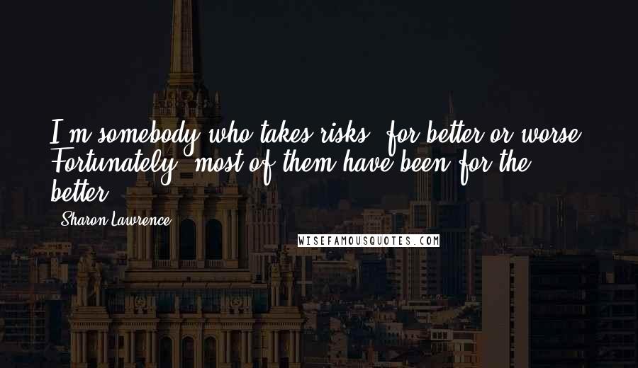 Sharon Lawrence Quotes: I'm somebody who takes risks, for better or worse. Fortunately, most of them have been for the better!