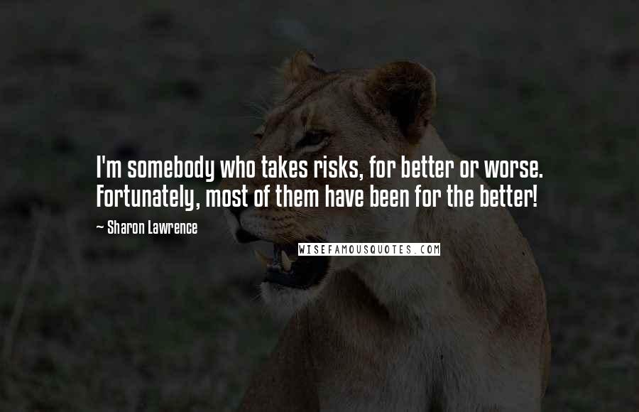 Sharon Lawrence Quotes: I'm somebody who takes risks, for better or worse. Fortunately, most of them have been for the better!