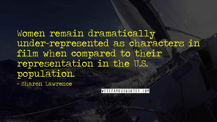 Sharon Lawrence Quotes: Women remain dramatically under-represented as characters in film when compared to their representation in the U.S. population.