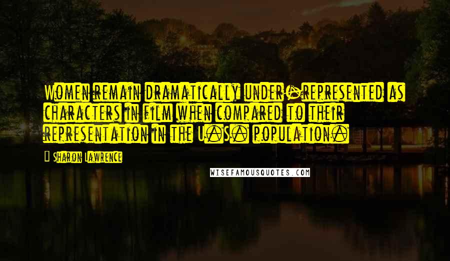 Sharon Lawrence Quotes: Women remain dramatically under-represented as characters in film when compared to their representation in the U.S. population.