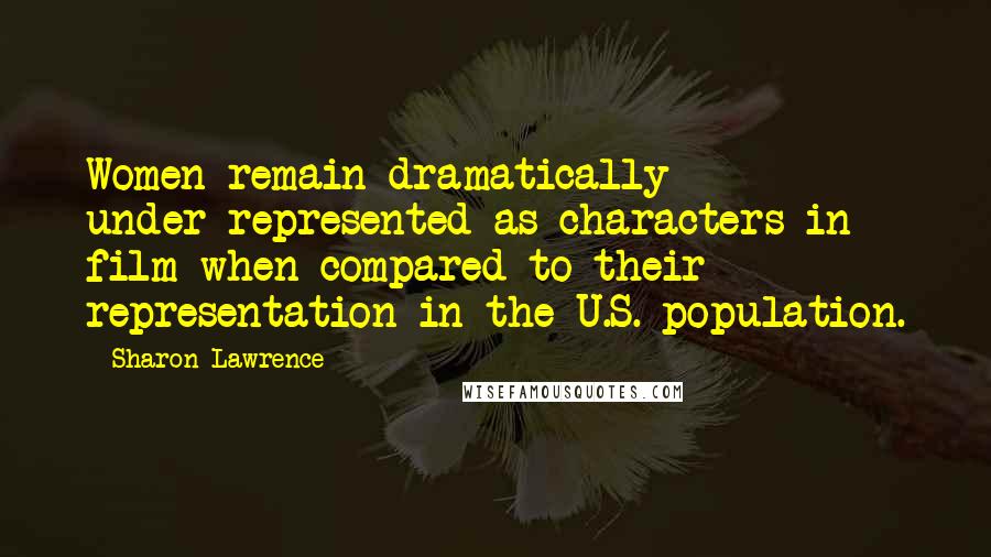 Sharon Lawrence Quotes: Women remain dramatically under-represented as characters in film when compared to their representation in the U.S. population.