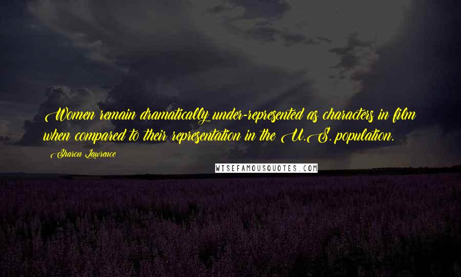 Sharon Lawrence Quotes: Women remain dramatically under-represented as characters in film when compared to their representation in the U.S. population.