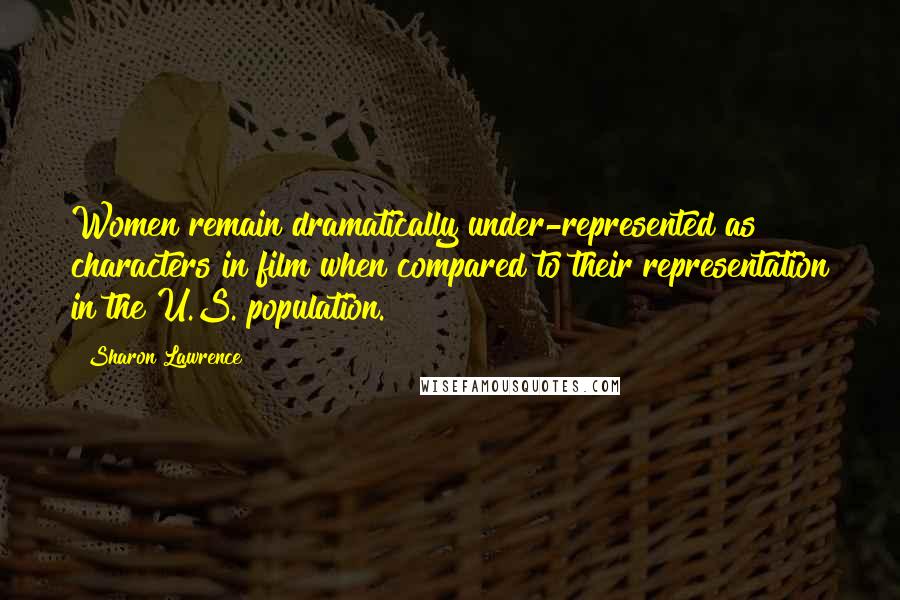 Sharon Lawrence Quotes: Women remain dramatically under-represented as characters in film when compared to their representation in the U.S. population.