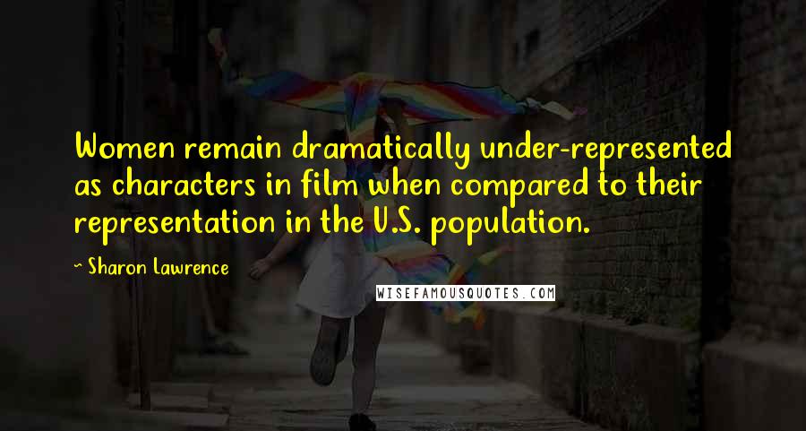 Sharon Lawrence Quotes: Women remain dramatically under-represented as characters in film when compared to their representation in the U.S. population.