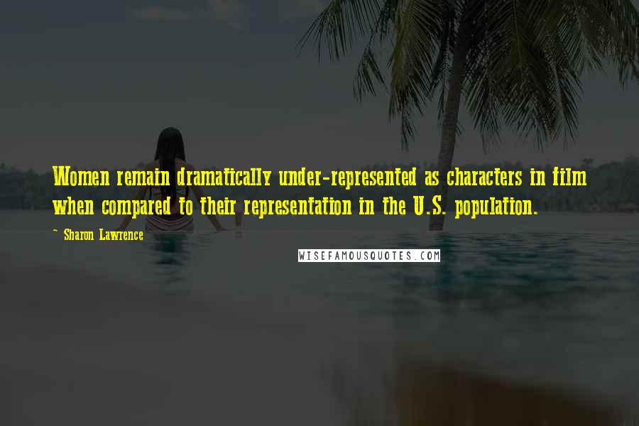 Sharon Lawrence Quotes: Women remain dramatically under-represented as characters in film when compared to their representation in the U.S. population.