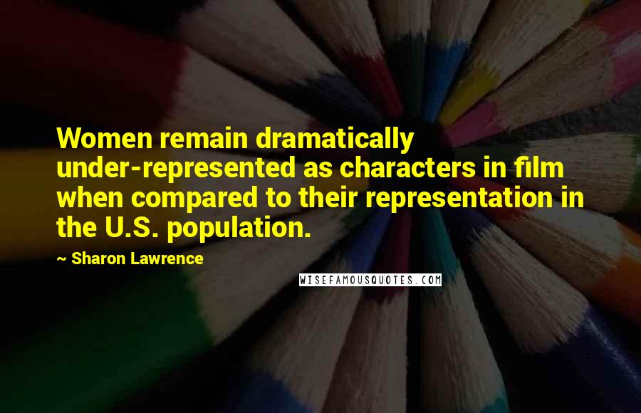 Sharon Lawrence Quotes: Women remain dramatically under-represented as characters in film when compared to their representation in the U.S. population.