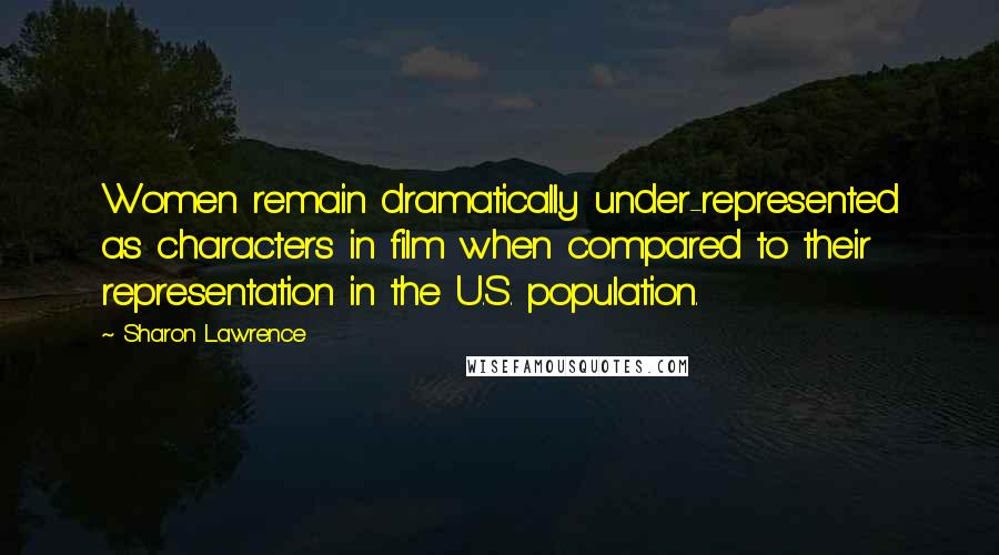 Sharon Lawrence Quotes: Women remain dramatically under-represented as characters in film when compared to their representation in the U.S. population.