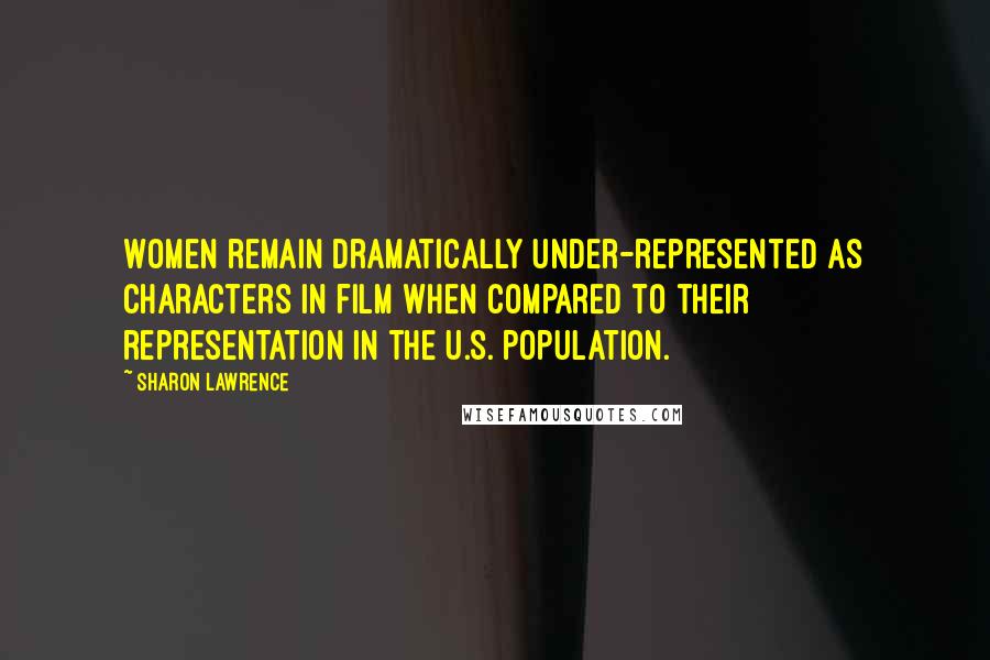 Sharon Lawrence Quotes: Women remain dramatically under-represented as characters in film when compared to their representation in the U.S. population.