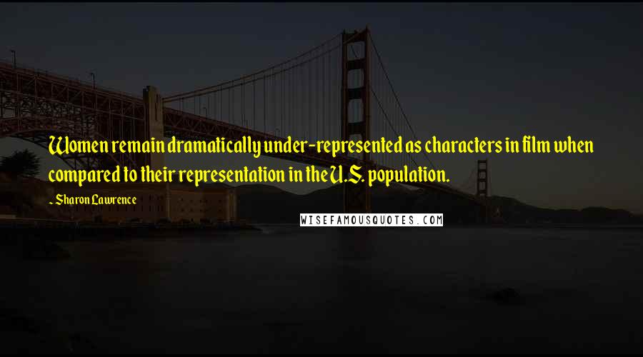 Sharon Lawrence Quotes: Women remain dramatically under-represented as characters in film when compared to their representation in the U.S. population.