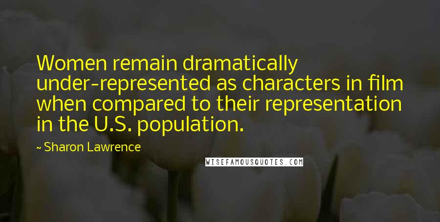 Sharon Lawrence Quotes: Women remain dramatically under-represented as characters in film when compared to their representation in the U.S. population.