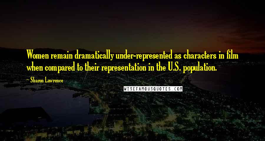 Sharon Lawrence Quotes: Women remain dramatically under-represented as characters in film when compared to their representation in the U.S. population.