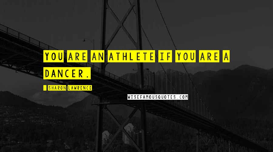 Sharon Lawrence Quotes: You are an athlete if you are a dancer.