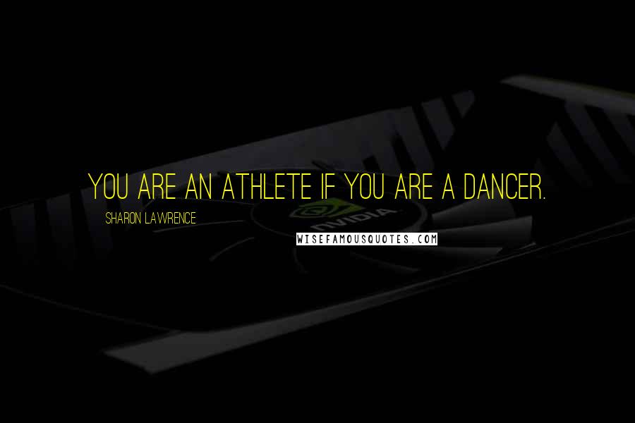 Sharon Lawrence Quotes: You are an athlete if you are a dancer.