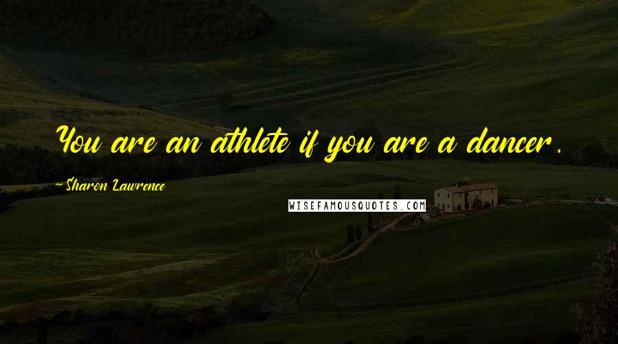 Sharon Lawrence Quotes: You are an athlete if you are a dancer.