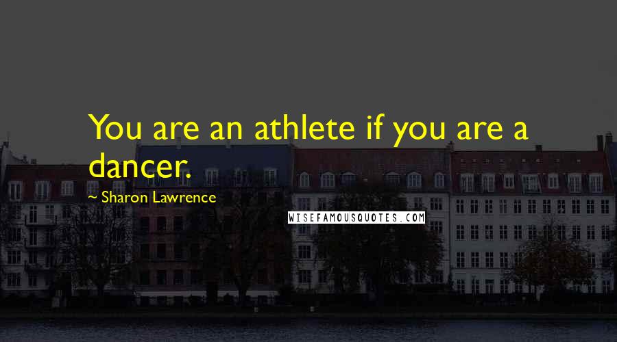 Sharon Lawrence Quotes: You are an athlete if you are a dancer.