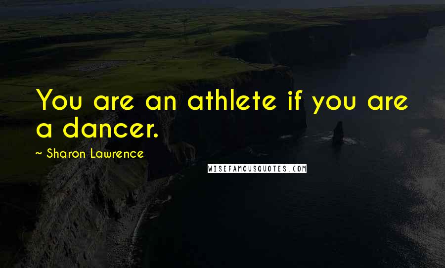 Sharon Lawrence Quotes: You are an athlete if you are a dancer.