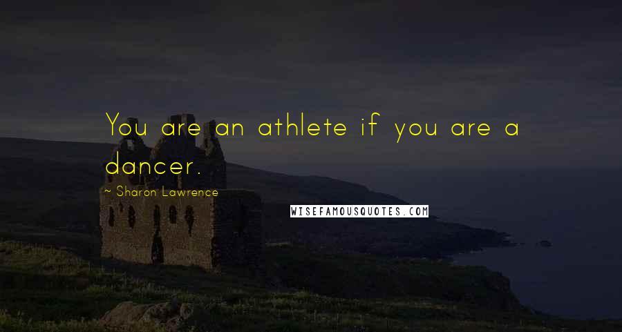 Sharon Lawrence Quotes: You are an athlete if you are a dancer.