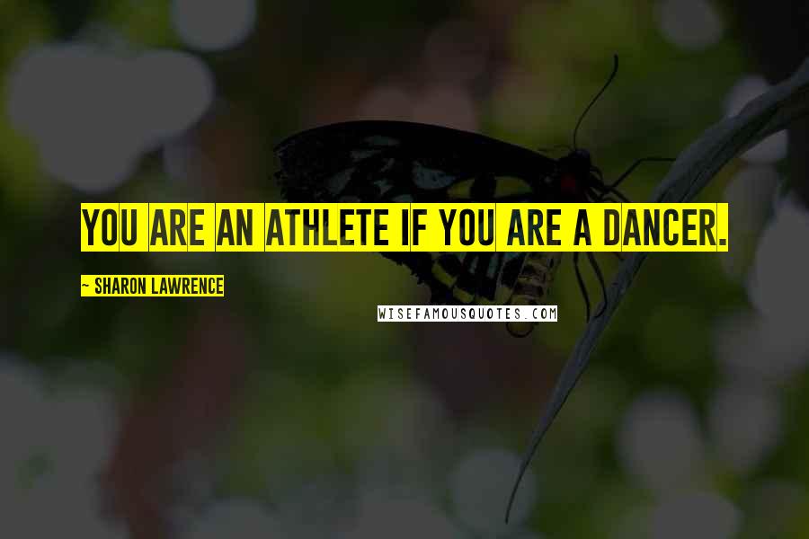 Sharon Lawrence Quotes: You are an athlete if you are a dancer.