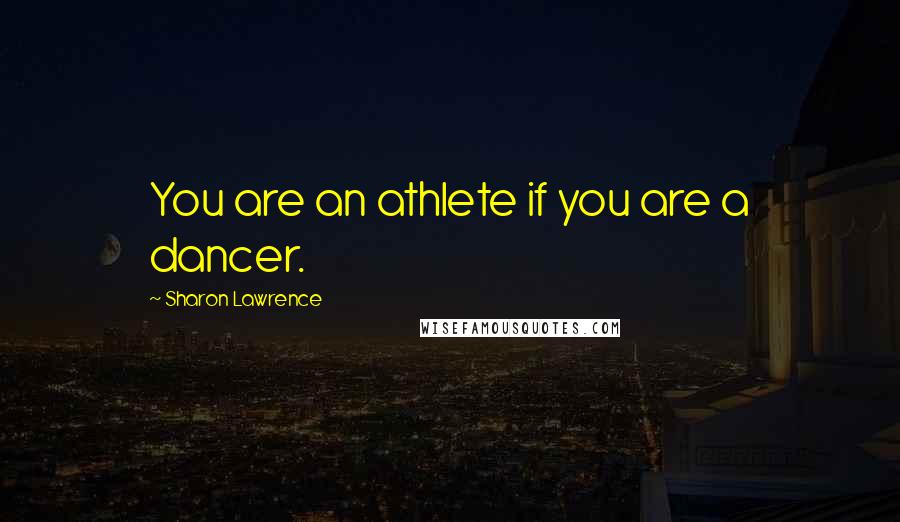 Sharon Lawrence Quotes: You are an athlete if you are a dancer.