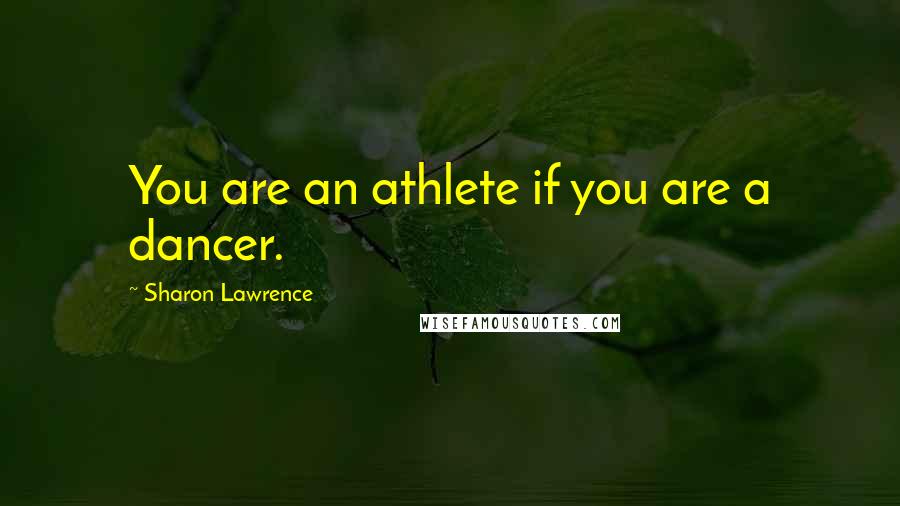 Sharon Lawrence Quotes: You are an athlete if you are a dancer.