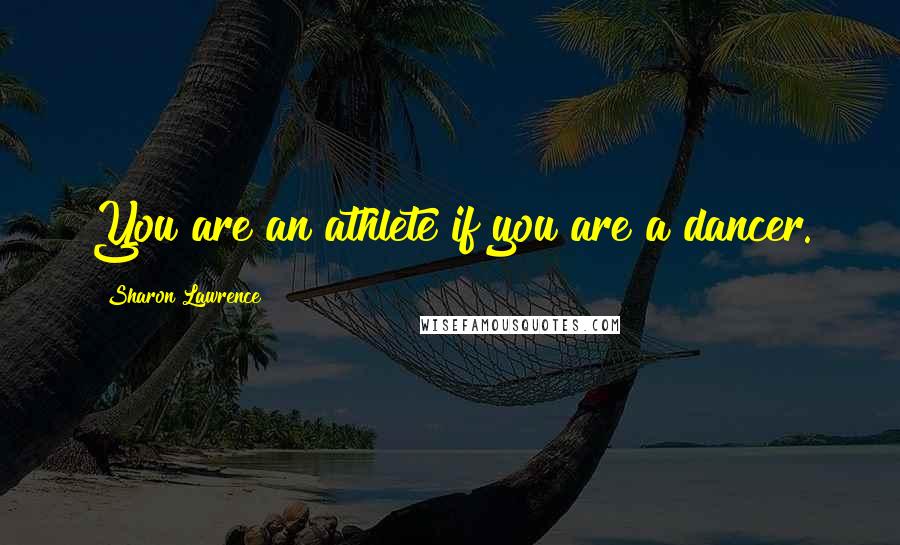 Sharon Lawrence Quotes: You are an athlete if you are a dancer.