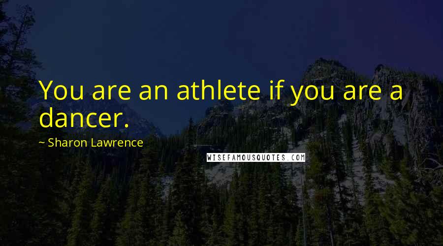 Sharon Lawrence Quotes: You are an athlete if you are a dancer.