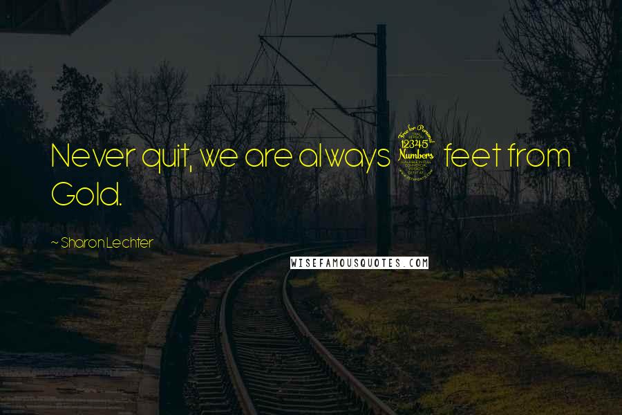 Sharon Lechter Quotes: Never quit, we are always 3 feet from Gold.