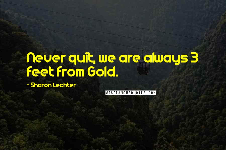 Sharon Lechter Quotes: Never quit, we are always 3 feet from Gold.