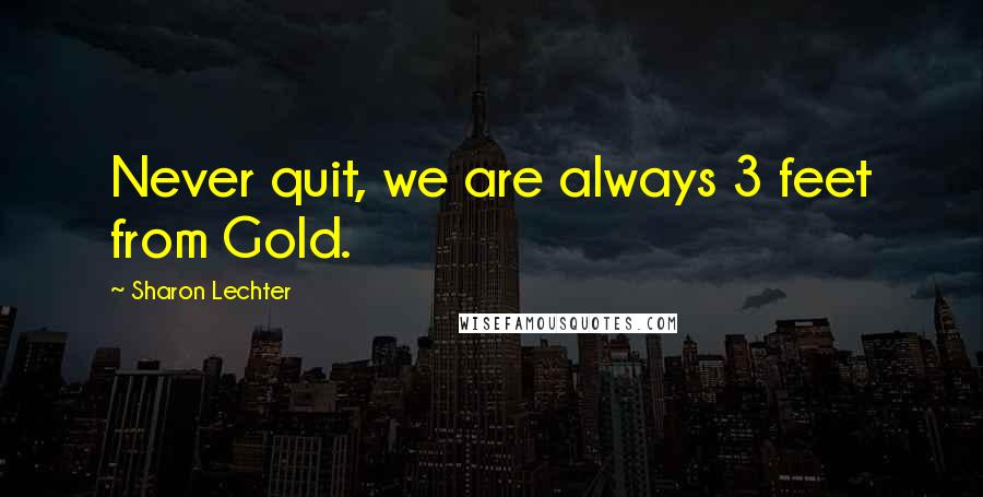 Sharon Lechter Quotes: Never quit, we are always 3 feet from Gold.