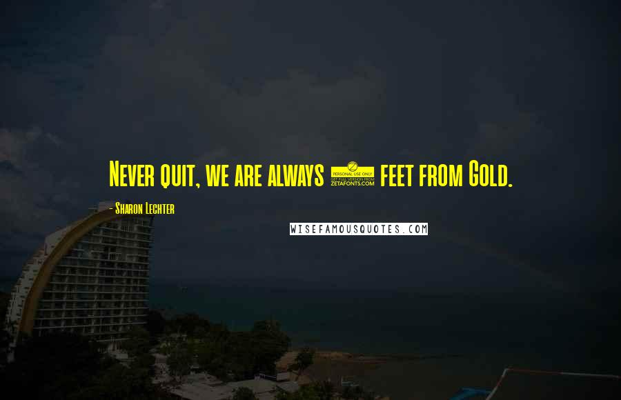Sharon Lechter Quotes: Never quit, we are always 3 feet from Gold.