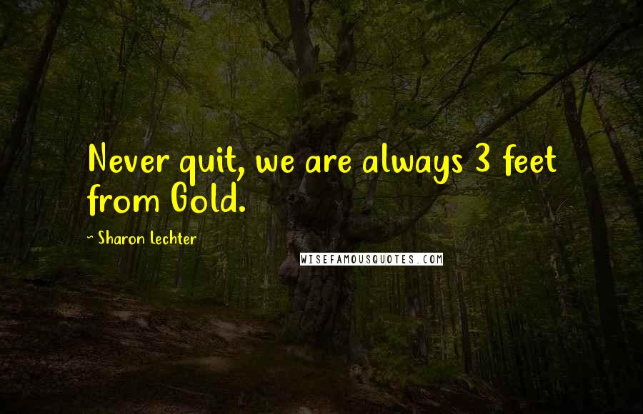 Sharon Lechter Quotes: Never quit, we are always 3 feet from Gold.