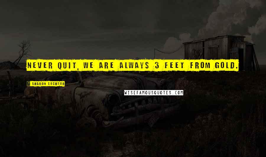 Sharon Lechter Quotes: Never quit, we are always 3 feet from Gold.