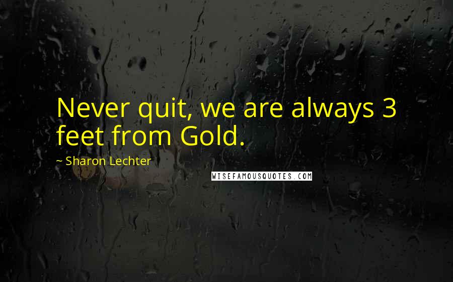 Sharon Lechter Quotes: Never quit, we are always 3 feet from Gold.