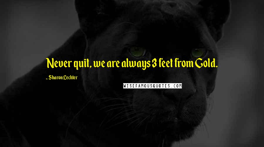 Sharon Lechter Quotes: Never quit, we are always 3 feet from Gold.