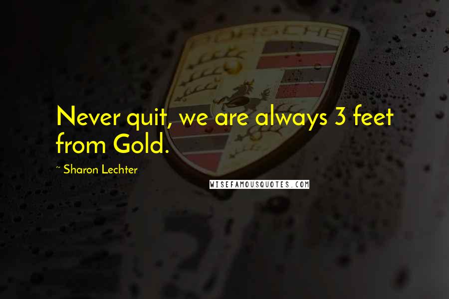 Sharon Lechter Quotes: Never quit, we are always 3 feet from Gold.