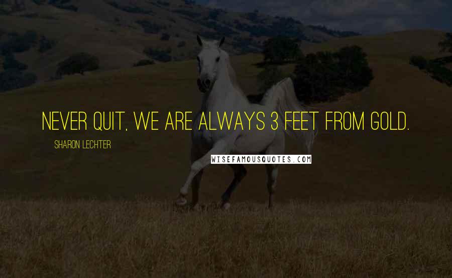 Sharon Lechter Quotes: Never quit, we are always 3 feet from Gold.