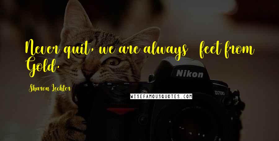 Sharon Lechter Quotes: Never quit, we are always 3 feet from Gold.