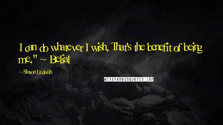 Sharon Ledwith Quotes: I can do whatever I wish. That's the benefit of being me." ~ Belial