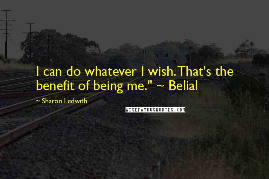 Sharon Ledwith Quotes: I can do whatever I wish. That's the benefit of being me." ~ Belial