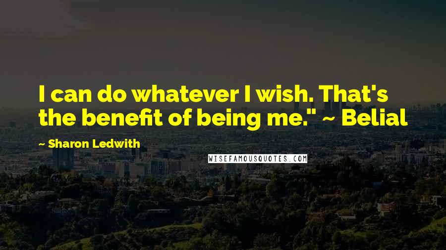 Sharon Ledwith Quotes: I can do whatever I wish. That's the benefit of being me." ~ Belial