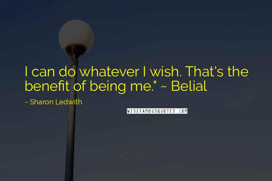 Sharon Ledwith Quotes: I can do whatever I wish. That's the benefit of being me." ~ Belial