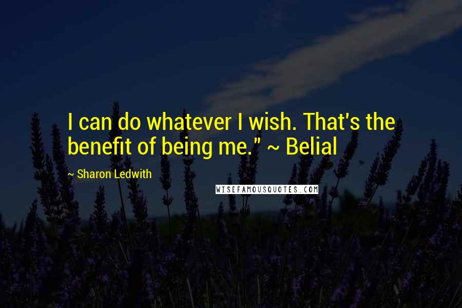 Sharon Ledwith Quotes: I can do whatever I wish. That's the benefit of being me." ~ Belial