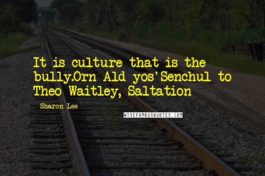 Sharon Lee Quotes: It is culture that is the bully.Orn Ald yos'Senchul to Theo Waitley, Saltation